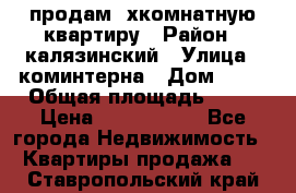 продам 2хкомнатную квартиру › Район ­ калязинский › Улица ­ коминтерна › Дом ­ 76 › Общая площадь ­ 53 › Цена ­ 2 000 050 - Все города Недвижимость » Квартиры продажа   . Ставропольский край